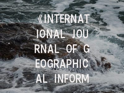 《INTERNATIONAL JOURNAL OF GEOGRAPHICAL INFORMATION SCIENCE》深度解析：投稿策略与前沿趋势