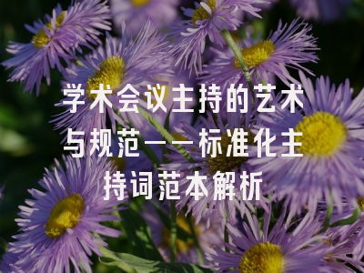 学术会议主持的艺术与规范——标准化主持词范本解析