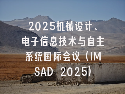 2025机械设计、电子信息技术与自主系统国际会议（IMSAD 2025）