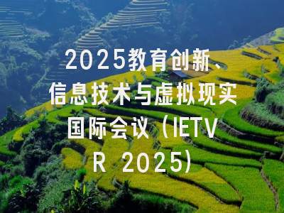 2025教育创新、信息技术与虚拟现实国际会议（IETVR 2025）