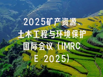 2025矿产资源、土木工程与环境保护国际会议（IMRCE 2025）