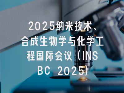 2025纳米技术、合成生物学与化学工程国际会议（INSBC 2025）