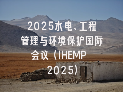 2025水电、工程管理与环境保护国际会议（IHEMP 2025）