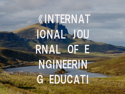 《INTERNATIONAL JOURNAL OF ENGINEERING EDUCATION》期刊价值解析与高效投稿策略