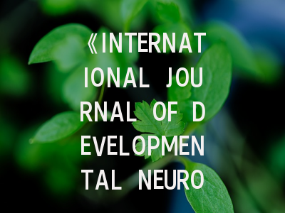 《INTERNATIONAL JOURNAL OF DEVELOPMENTAL NEUROSCIENCE》期刊介绍与投稿策略全解析