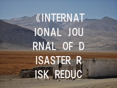 《INTERNATIONAL JOURNAL OF DISASTER RISK REDUCTION》期刊介绍与投稿策略