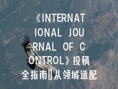 《INTERNATIONAL JOURNAL OF CONTROL》投稿全指南：从领域适配到申诉策略