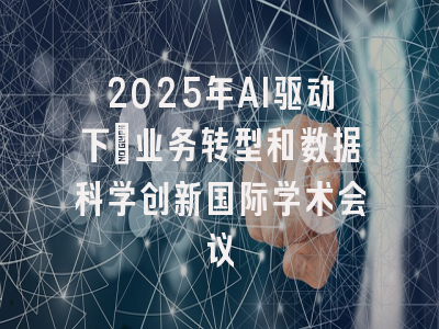 2025年AI驱动下：业务转型和数据科学创新国际学术会议