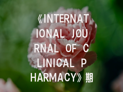 《INTERNATIONAL JOURNAL OF CLINICAL PHARMACY》期刊深度解析与高效投稿指南