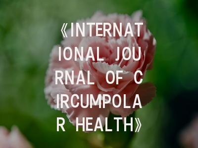 《INTERNATIONAL JOURNAL OF CIRCUMPOLAR HEALTH》：极地健康研究的权威期刊与投稿全指南
