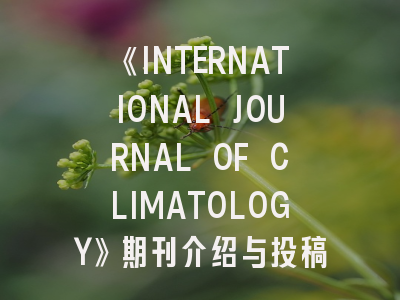 《INTERNATIONAL JOURNAL OF CLIMATOLOGY》期刊介绍与投稿策略全解析