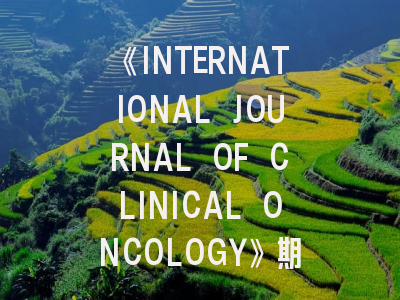 《INTERNATIONAL JOURNAL OF CLINICAL ONCOLOGY》期刊介绍与投稿全攻略