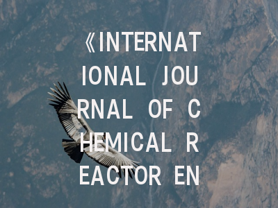 《INTERNATIONAL JOURNAL OF CHEMICAL REACTOR ENGINEERING》投稿全攻略：从研究设计到论文发表