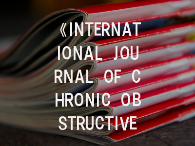 《INTERNATIONAL JOURNAL OF CHRONIC OBSTRUCTIVE PULMONARY DISEASE》期刊详解：投稿策略与发表指南