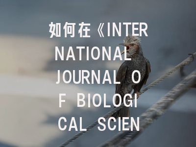 如何在《INTERNATIONAL JOURNAL OF BIOLOGICAL SCIENCES》高效发表研究成果？