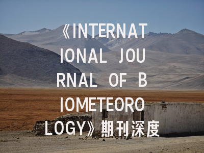《INTERNATIONAL JOURNAL OF BIOMETEOROLOGY》期刊深度解析与高效投稿指南