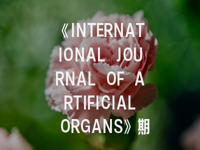 《INTERNATIONAL JOURNAL OF ARTIFICIAL ORGANS》期刊介绍与投稿全攻略