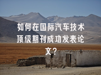 如何在国际汽车技术顶级期刊成功发表论文？