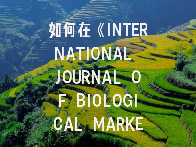 如何在《INTERNATIONAL JOURNAL OF BIOLOGICAL MARKERS》成功发表研究：资深作者的经验分享
