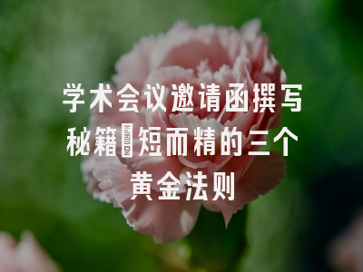 学术会议邀请函撰写秘籍：短而精的三个黄金法则