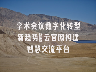 学术会议数字化转型新趋势：云官网构建智慧交流平台