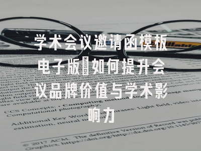 学术会议邀请函模板电子版_如何提升会议品牌价值与学术影响力
