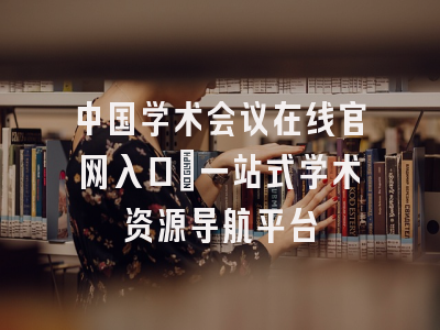 中国学术会议在线官网入口_一站式学术资源导航平台