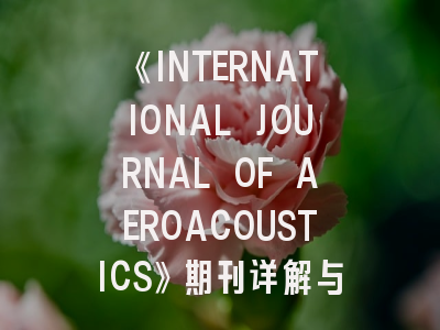 《INTERNATIONAL JOURNAL OF AEROACOUSTICS》期刊详解与高效投稿指南