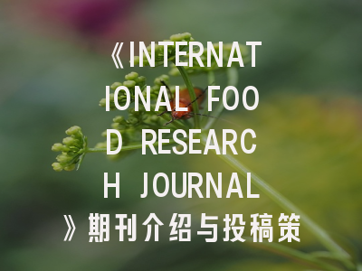 《INTERNATIONAL FOOD RESEARCH JOURNAL》期刊介绍与投稿策略解析