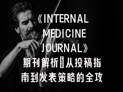 《INTERNAL MEDICINE JOURNAL》期刊解析：从投稿指南到发表策略的全攻略