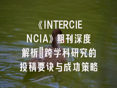 《INTERCIENCIA》期刊深度解析：跨学科研究的投稿要诀与成功策略