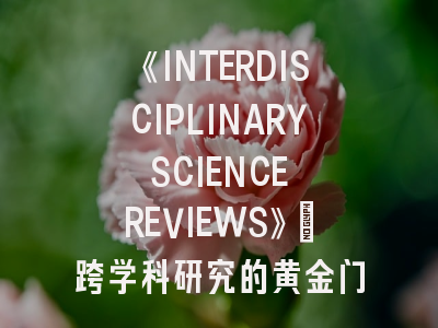 《INTERDISCIPLINARY SCIENCE REVIEWS》：跨学科研究的黄金门户与投稿实战指南