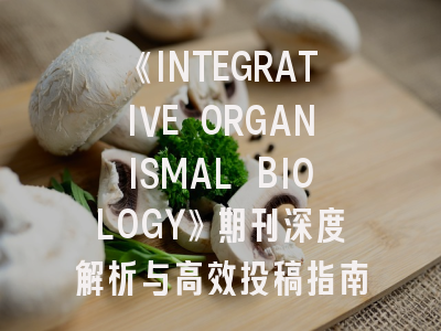 《INTEGRATIVE ORGANISMAL BIOLOGY》期刊深度解析与高效投稿指南