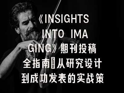 《INSIGHTS INTO IMAGING》期刊投稿全指南：从研究设计到成功发表的实战策略
