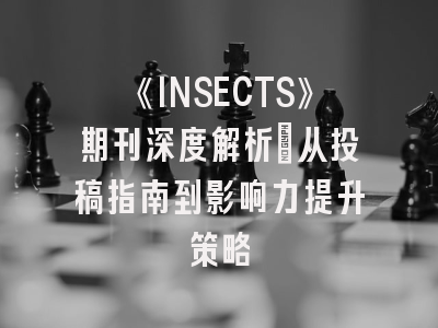 《INSECTS》期刊深度解析：从投稿指南到影响力提升策略