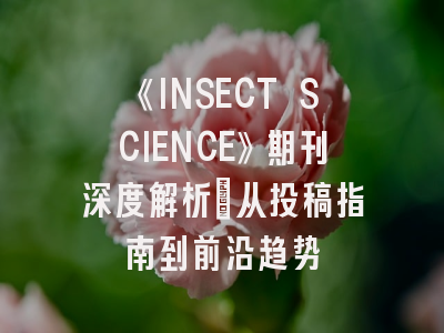 《INSECT SCIENCE》期刊深度解析：从投稿指南到前沿趋势