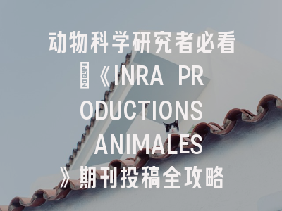 动物科学研究者必看：《INRA PRODUCTIONS ANIMALES》期刊投稿全攻略
