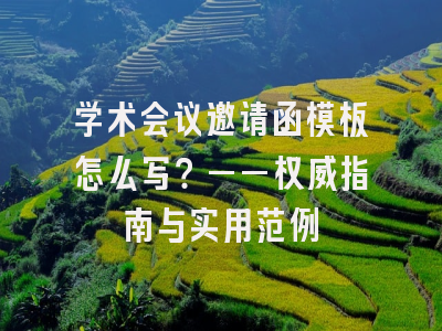 学术会议邀请函模板怎么写？——权威指南与实用范例