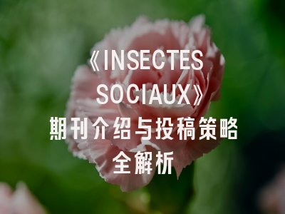 《INSECTES SOCIAUX》期刊介绍与投稿策略全解析