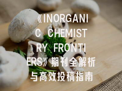 《INORGANIC CHEMISTRY FRONTIERS》期刊全解析与高效投稿指南