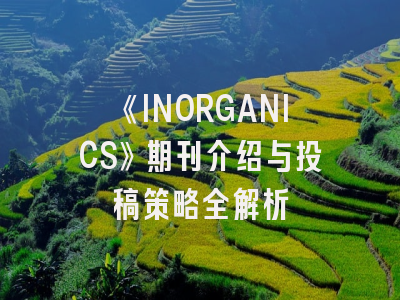 《INORGANICS》期刊介绍与投稿策略全解析