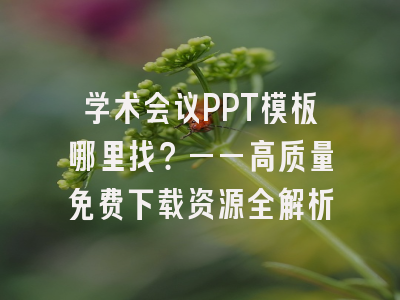 学术会议PPT模板哪里找？——高质量免费下载资源全解析