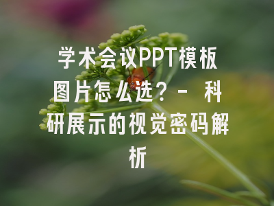 学术会议PPT模板图片怎么选？- 科研展示的视觉密码解析