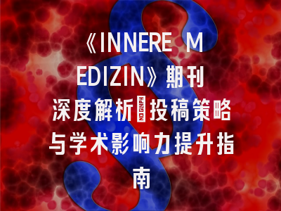 《INNERE MEDIZIN》期刊深度解析：投稿策略与学术影响力提升指南