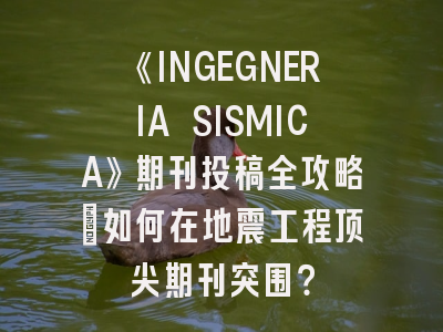 《INGEGNERIA SISMICA》期刊投稿全攻略：如何在地震工程顶尖期刊突围？
