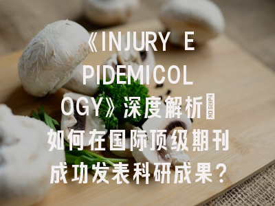 《INJURY EPIDEMICOLOGY》深度解析：如何在国际顶级期刊成功发表科研成果？