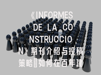 《INFORMES DE LA CONSTRUCCION》期刊介绍与投稿策略：如何在百年建筑学术平台脱颖而出？