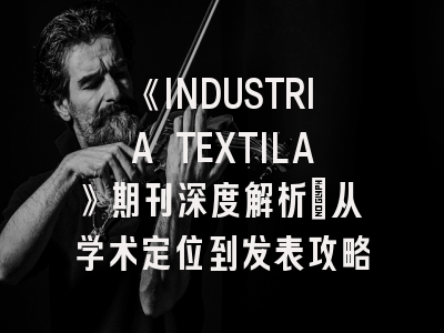 《INDUSTRIA TEXTILA》期刊深度解析：从学术定位到发表攻略