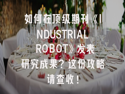 如何在顶级期刊《INDUSTRIAL ROBOT》发表研究成果？这份攻略请查收！