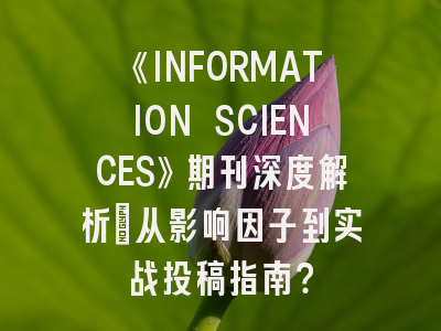 《INFORMATION SCIENCES》期刊深度解析：从影响因子到实战投稿指南？